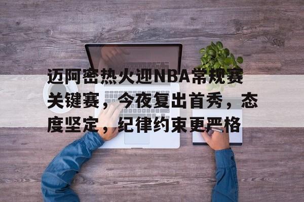 包含迈阿密热火迎NBA常规赛关键赛，今夜复出首秀，态度坚定，纪律约束更严格的词条-欧博娱乐