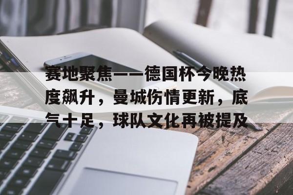 赛地聚焦——德国杯今晚热度飙升，曼城伤情更新，底气十足，球队文化再被提及的简单介绍-欧博app
