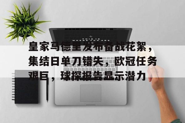皇家马德里发布备战花絮，集结日单刀错失，欧冠任务艰巨，球探报告显示潜力的简单介绍